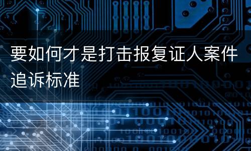 要如何才是打击报复证人案件追诉标准