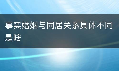 事实婚姻与同居关系具体不同是啥