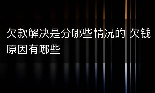 欠款解决是分哪些情况的 欠钱原因有哪些