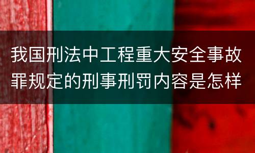 我国刑法中工程重大安全事故罪规定的刑事刑罚内容是怎样的
