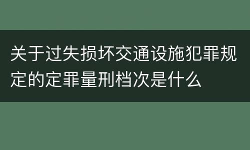 关于过失损坏交通设施犯罪规定的定罪量刑档次是什么