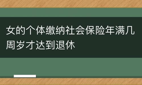 女的个体缴纳社会保险年满几周岁才达到退休