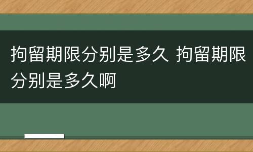 拘留期限分别是多久 拘留期限分别是多久啊