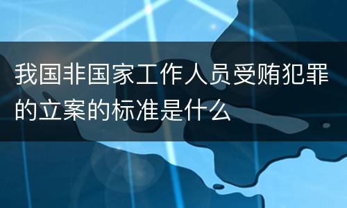 我国非国家工作人员受贿犯罪的立案的标准是什么