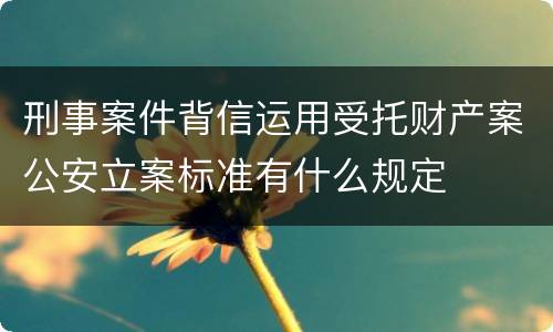 刑事案件背信运用受托财产案公安立案标准有什么规定