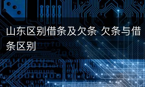 山东区别借条及欠条 欠条与借条区别