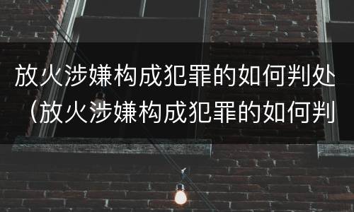 放火涉嫌构成犯罪的如何判处（放火涉嫌构成犯罪的如何判处缓刑）