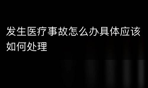 发生医疗事故怎么办具体应该如何处理