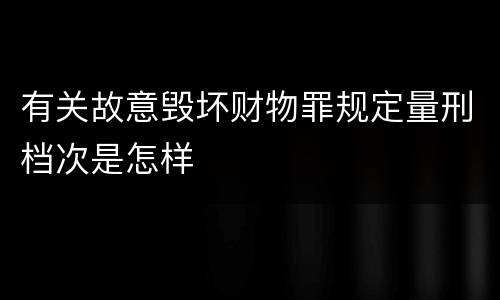 有关故意毁坏财物罪规定量刑档次是怎样