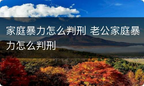 家庭暴力怎么判刑 老公家庭暴力怎么判刑