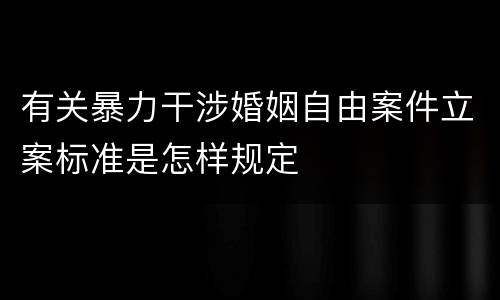 有关暴力干涉婚姻自由案件立案标准是怎样规定
