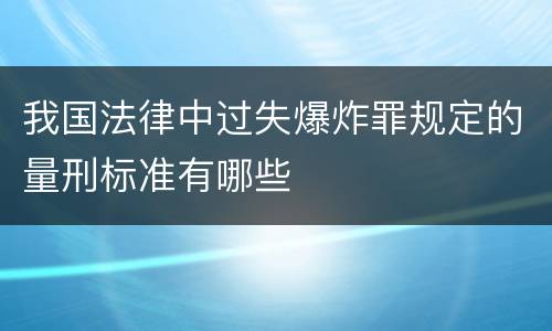 我国法律中过失爆炸罪规定的量刑标准有哪些