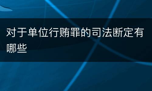 对于单位行贿罪的司法断定有哪些