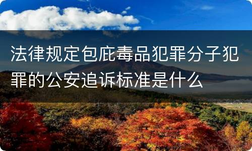 法律规定包庇毒品犯罪分子犯罪的公安追诉标准是什么