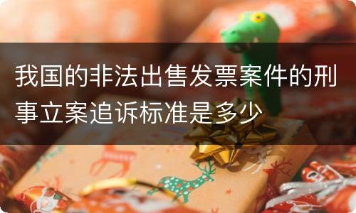 我国的非法出售发票案件的刑事立案追诉标准是多少