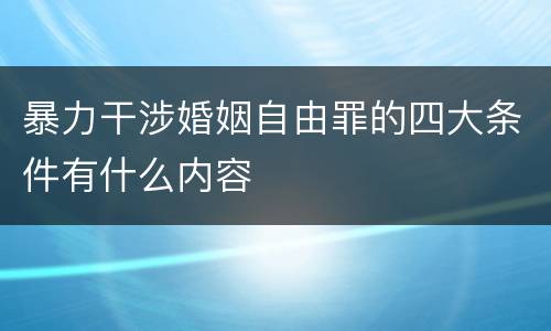 暴力干涉婚姻自由罪的四大条件有什么内容