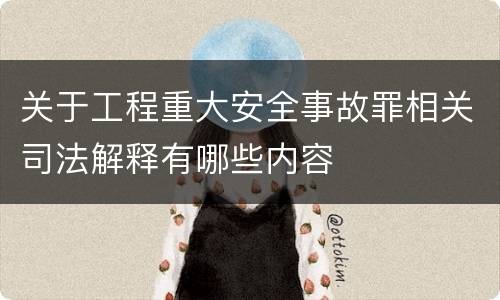关于工程重大安全事故罪相关司法解释有哪些内容