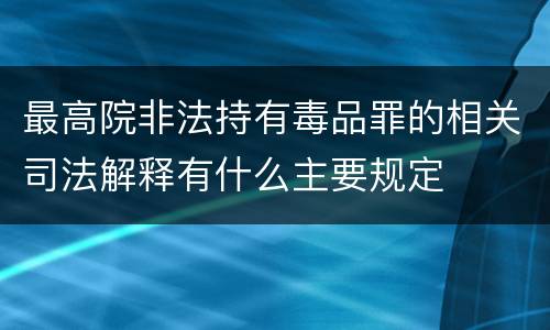 最高院非法持有毒品罪的相关司法解释有什么主要规定