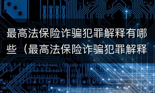 最高法保险诈骗犯罪解释有哪些（最高法保险诈骗犯罪解释有哪些条款）