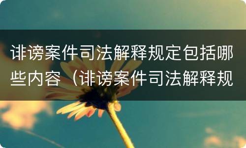 诽谤案件司法解释规定包括哪些内容（诽谤案件司法解释规定包括哪些内容和程序）