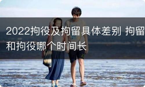 2022拘役及拘留具体差别 拘留和拘役哪个时间长