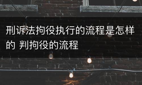 刑诉法拘役执行的流程是怎样的 判拘役的流程