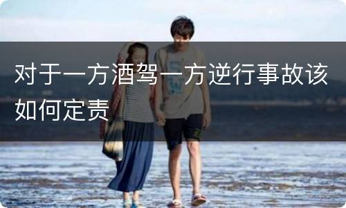 对于一方酒驾一方逆行事故该如何定责