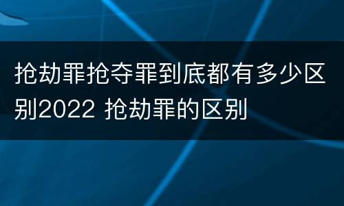 抢劫罪抢夺罪到底都有多少区别2022 抢劫罪的区别