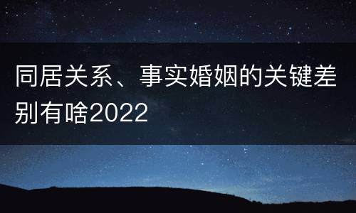 同居关系、事实婚姻的关键差别有啥2022