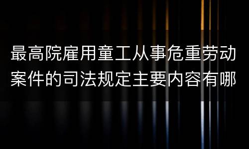 最高院雇用童工从事危重劳动案件的司法规定主要内容有哪些