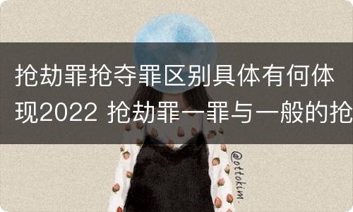 抢劫罪抢夺罪区别具体有何体现2022 抢劫罪一罪与一般的抢劫罪区别