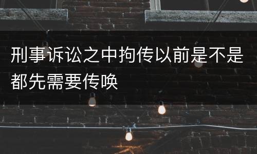 刑事诉讼之中拘传以前是不是都先需要传唤