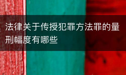 法律关于传授犯罪方法罪的量刑幅度有哪些