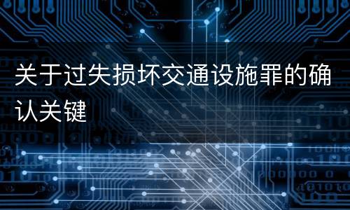 关于过失损坏交通设施罪的确认关键