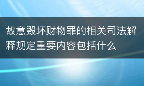 故意毁坏财物罪的相关司法解释规定重要内容包括什么