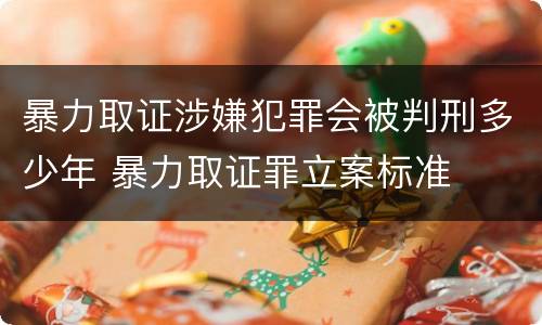 暴力取证涉嫌犯罪会被判刑多少年 暴力取证罪立案标准