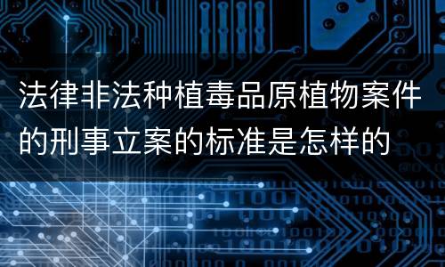 法律非法种植毒品原植物案件的刑事立案的标准是怎样的