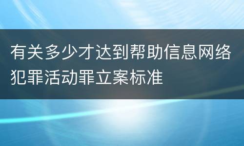 有关多少才达到帮助信息网络犯罪活动罪立案标准