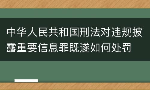 中华人民共和国刑法对违规披露重要信息罪既遂如何处罚
