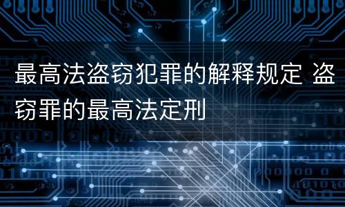 最高法盗窃犯罪的解释规定 盗窃罪的最高法定刑