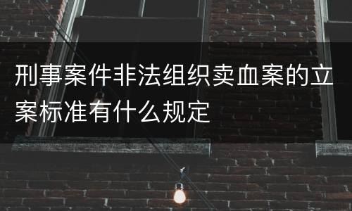 刑事案件非法组织卖血案的立案标准有什么规定