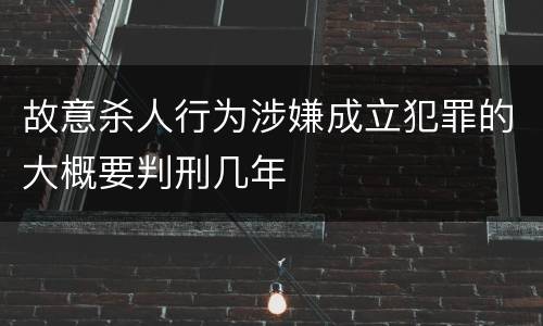 故意杀人行为涉嫌成立犯罪的大概要判刑几年