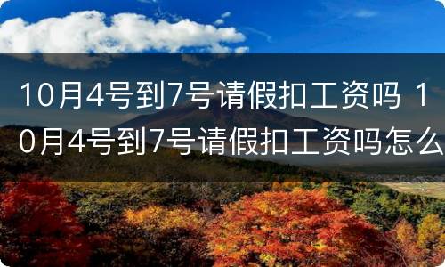 10月4号到7号请假扣工资吗 10月4号到7号请假扣工资吗怎么算