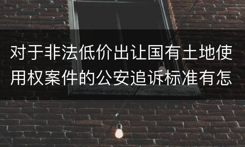 对于非法低价出让国有土地使用权案件的公安追诉标准有怎样的规定