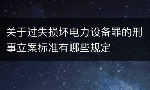 关于过失损坏电力设备罪的刑事立案标准有哪些规定