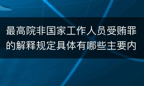 最高院非国家工作人员受贿罪的解释规定具体有哪些主要内容