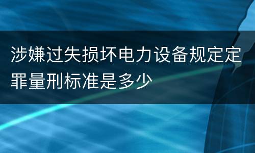 涉嫌过失损坏电力设备规定定罪量刑标准是多少