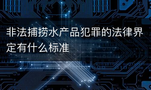 非法捕捞水产品犯罪的法律界定有什么标准