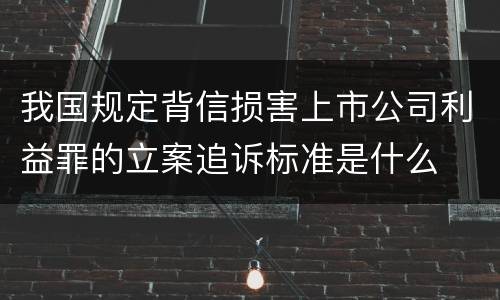 我国规定背信损害上市公司利益罪的立案追诉标准是什么
