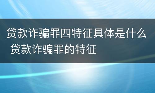 贷款诈骗罪四特征具体是什么 贷款诈骗罪的特征